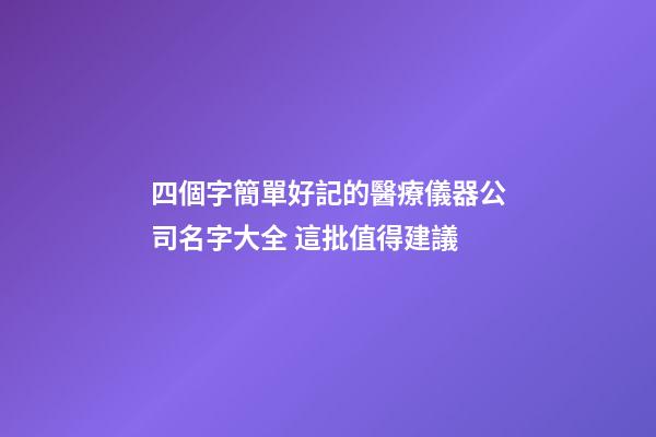 四個字簡單好記的醫療儀器公司名字大全 這批值得建議-第1張-公司起名-玄機派
